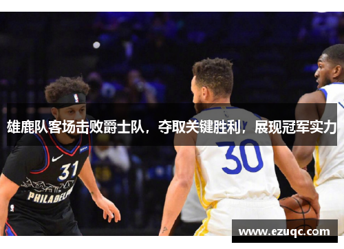 雄鹿队客场击败爵士队，夺取关键胜利，展现冠军实力