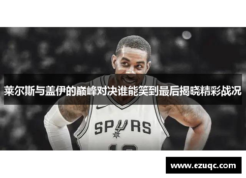 莱尔斯与盖伊的巅峰对决谁能笑到最后揭晓精彩战况