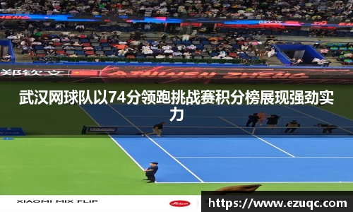 武汉网球队以74分领跑挑战赛积分榜展现强劲实力